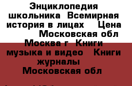 Энциклопедия школьника “Всемирная история в лицах“ › Цена ­ 1 500 - Московская обл., Москва г. Книги, музыка и видео » Книги, журналы   . Московская обл.